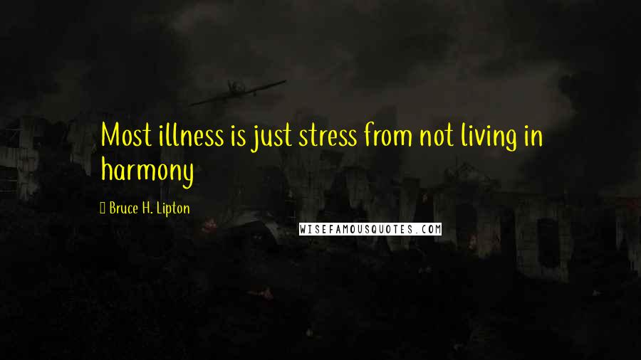 Bruce H. Lipton Quotes: Most illness is just stress from not living in harmony