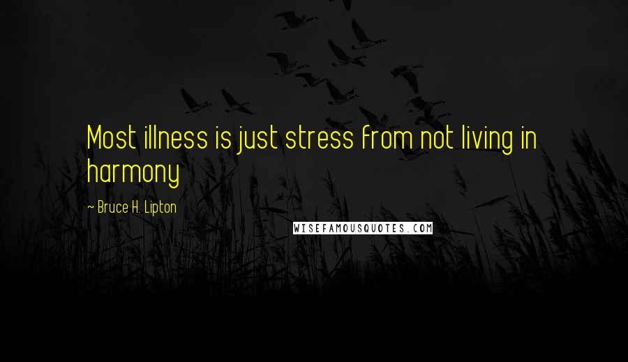 Bruce H. Lipton Quotes: Most illness is just stress from not living in harmony