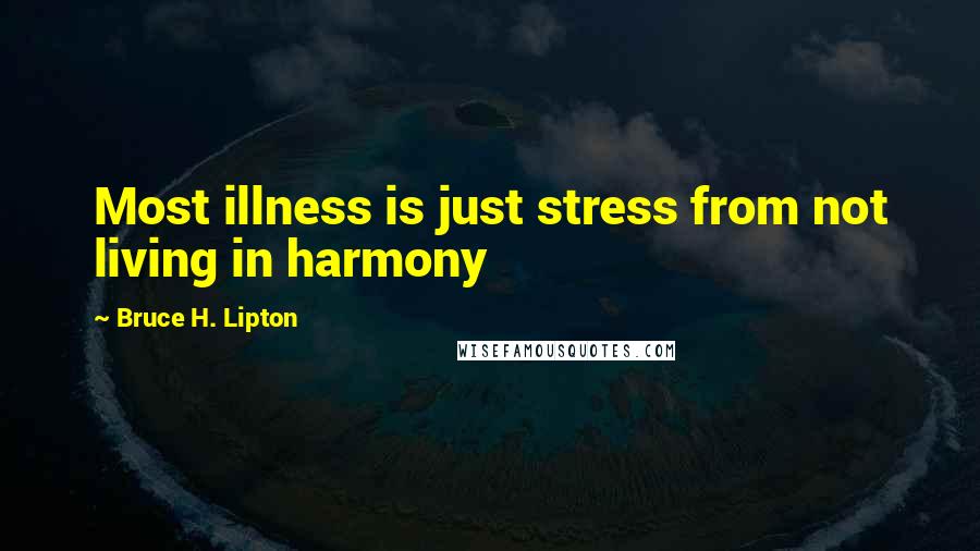 Bruce H. Lipton Quotes: Most illness is just stress from not living in harmony