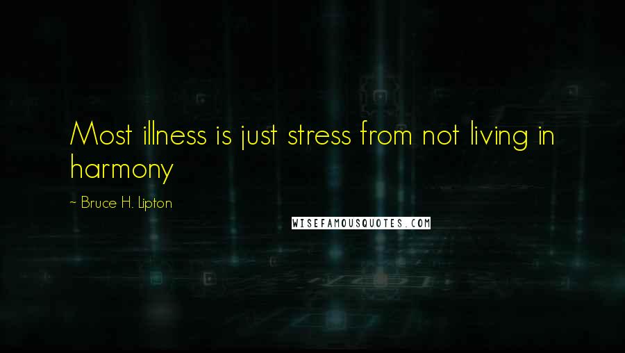 Bruce H. Lipton Quotes: Most illness is just stress from not living in harmony