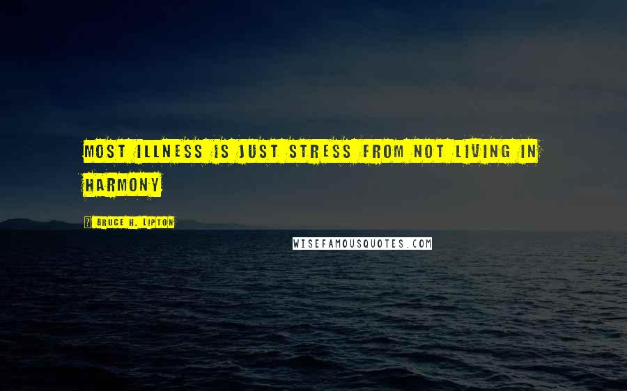 Bruce H. Lipton Quotes: Most illness is just stress from not living in harmony