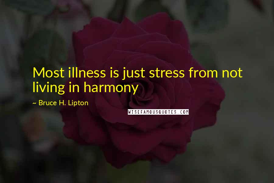 Bruce H. Lipton Quotes: Most illness is just stress from not living in harmony