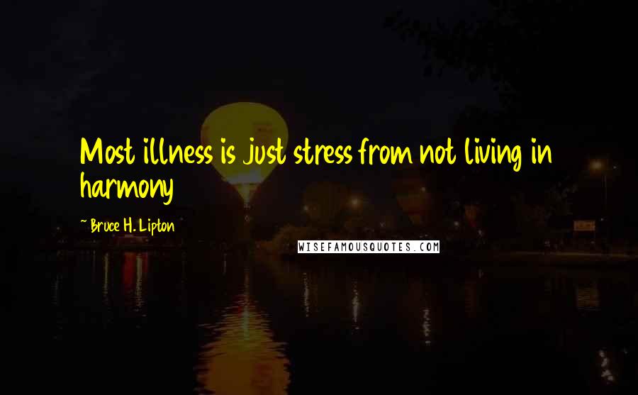 Bruce H. Lipton Quotes: Most illness is just stress from not living in harmony