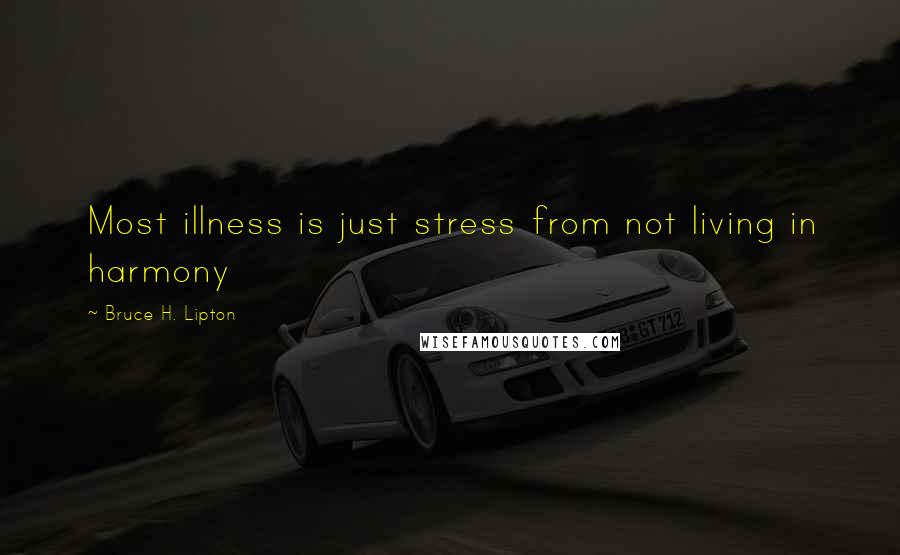 Bruce H. Lipton Quotes: Most illness is just stress from not living in harmony