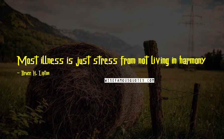 Bruce H. Lipton Quotes: Most illness is just stress from not living in harmony