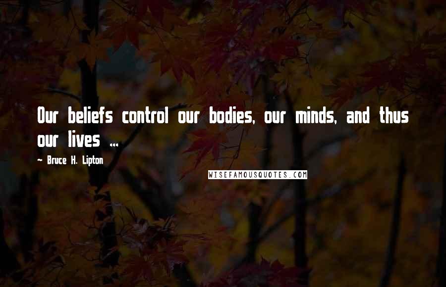 Bruce H. Lipton Quotes: Our beliefs control our bodies, our minds, and thus our lives ...