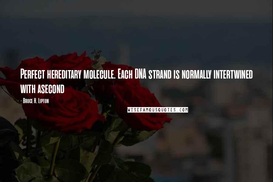 Bruce H. Lipton Quotes: Perfect hereditary molecule. Each DNA strand is normally intertwined with asecond