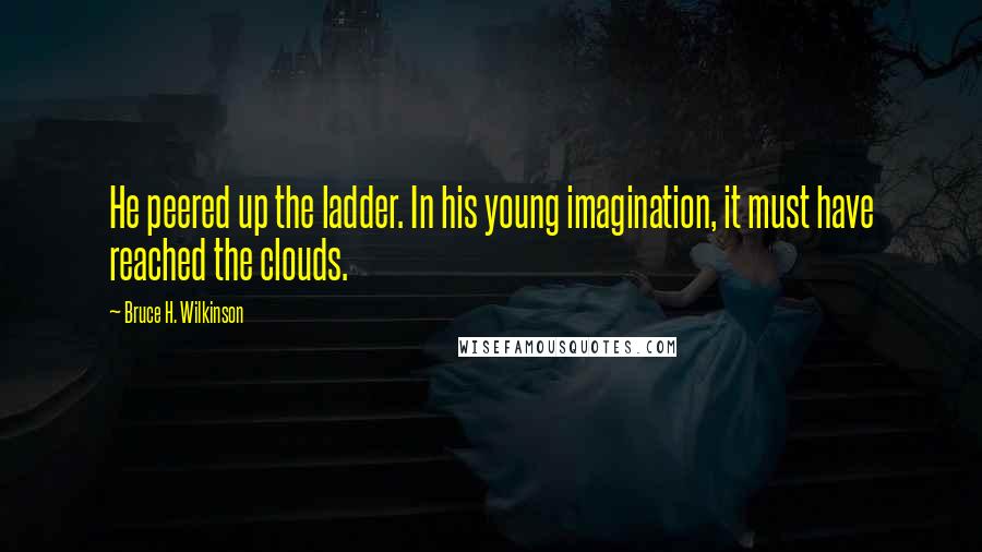 Bruce H. Wilkinson Quotes: He peered up the ladder. In his young imagination, it must have reached the clouds.