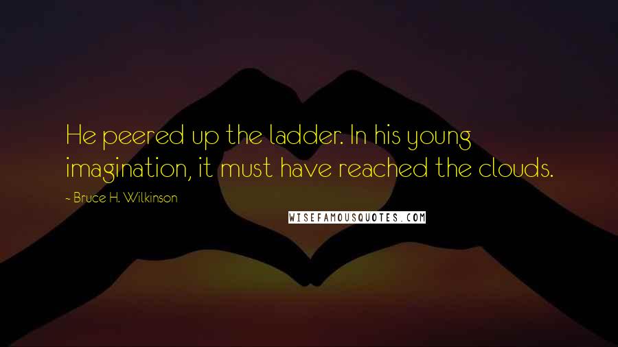 Bruce H. Wilkinson Quotes: He peered up the ladder. In his young imagination, it must have reached the clouds.