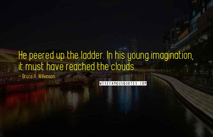 Bruce H. Wilkinson Quotes: He peered up the ladder. In his young imagination, it must have reached the clouds.