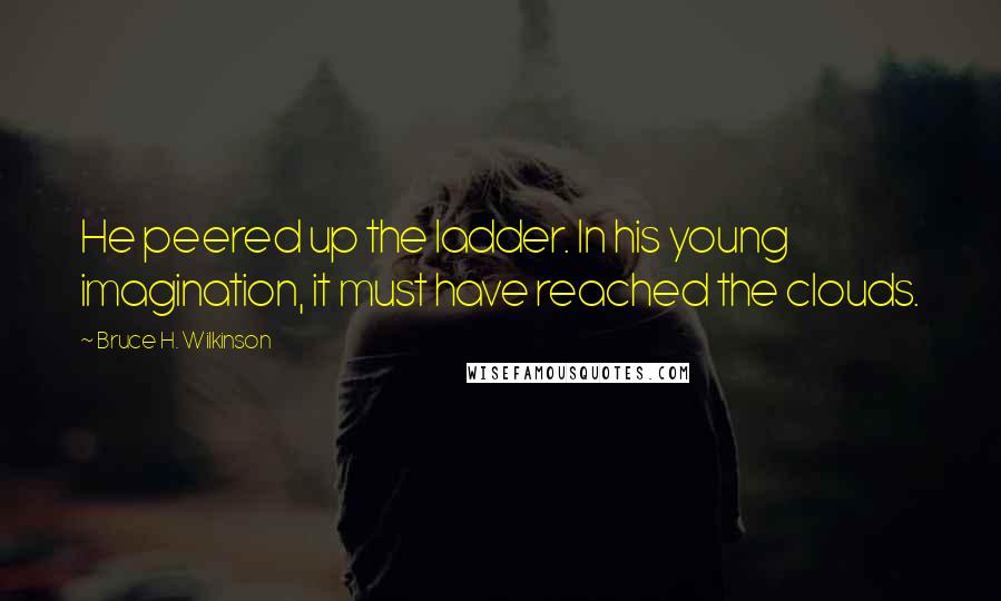Bruce H. Wilkinson Quotes: He peered up the ladder. In his young imagination, it must have reached the clouds.