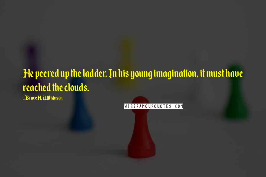 Bruce H. Wilkinson Quotes: He peered up the ladder. In his young imagination, it must have reached the clouds.