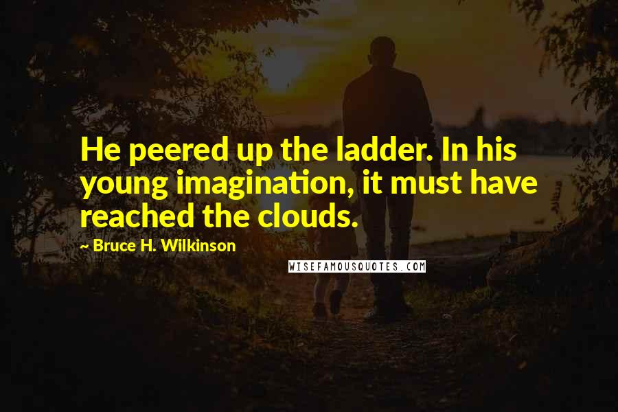Bruce H. Wilkinson Quotes: He peered up the ladder. In his young imagination, it must have reached the clouds.