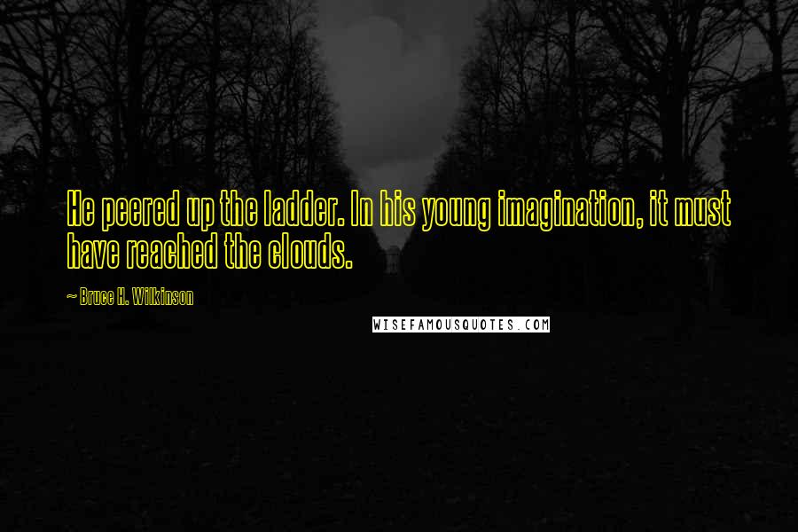 Bruce H. Wilkinson Quotes: He peered up the ladder. In his young imagination, it must have reached the clouds.