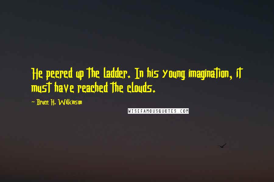Bruce H. Wilkinson Quotes: He peered up the ladder. In his young imagination, it must have reached the clouds.