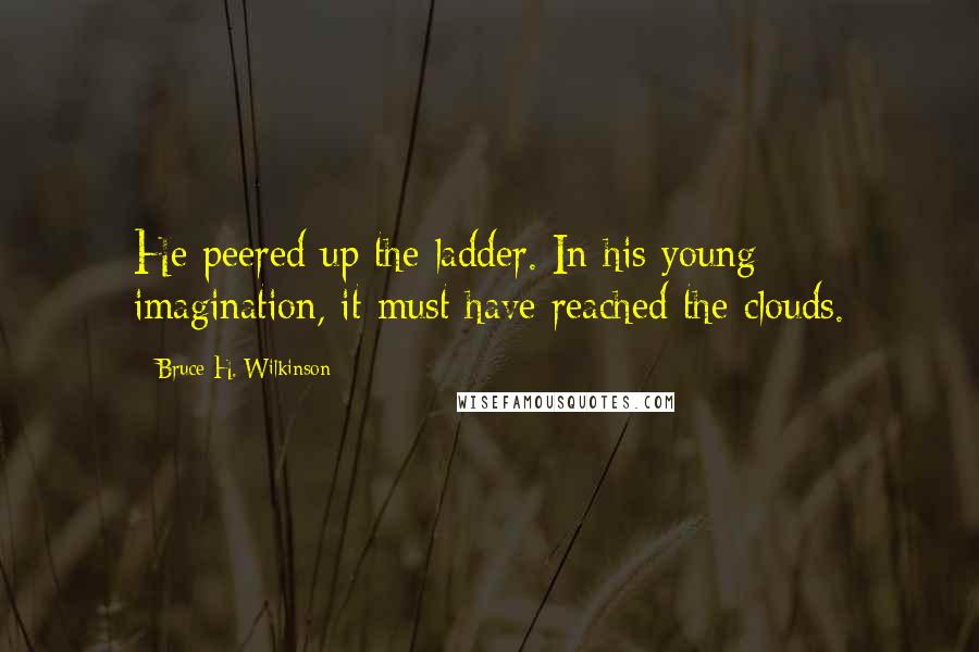Bruce H. Wilkinson Quotes: He peered up the ladder. In his young imagination, it must have reached the clouds.