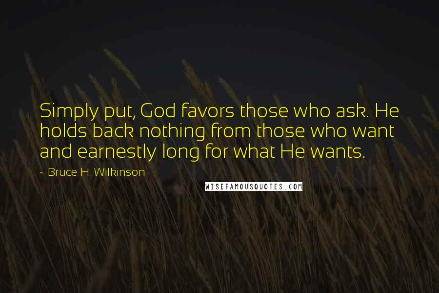 Bruce H. Wilkinson Quotes: Simply put, God favors those who ask. He holds back nothing from those who want and earnestly long for what He wants.