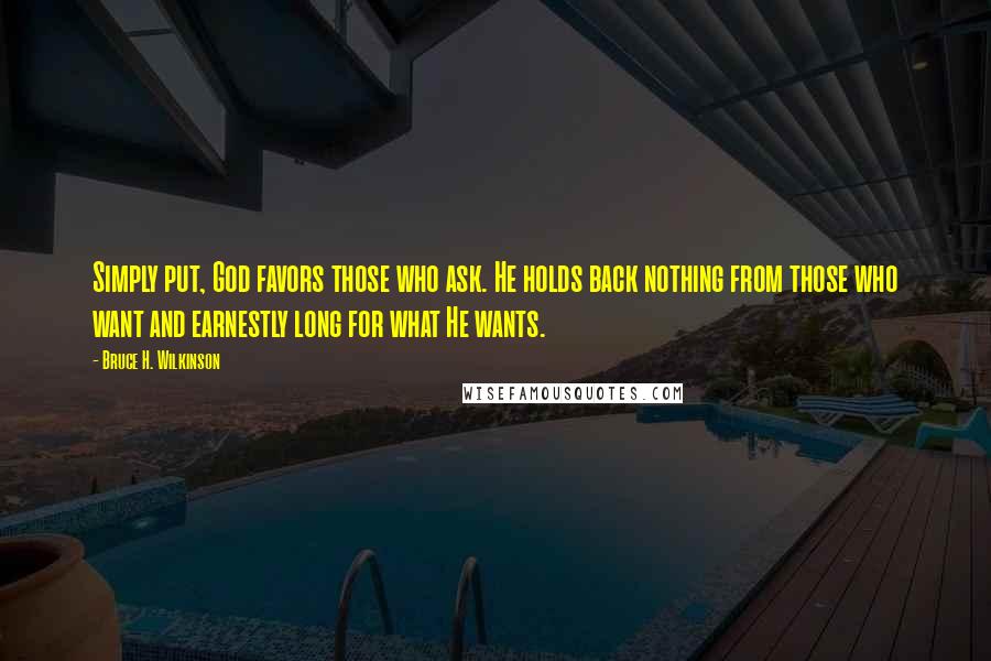 Bruce H. Wilkinson Quotes: Simply put, God favors those who ask. He holds back nothing from those who want and earnestly long for what He wants.