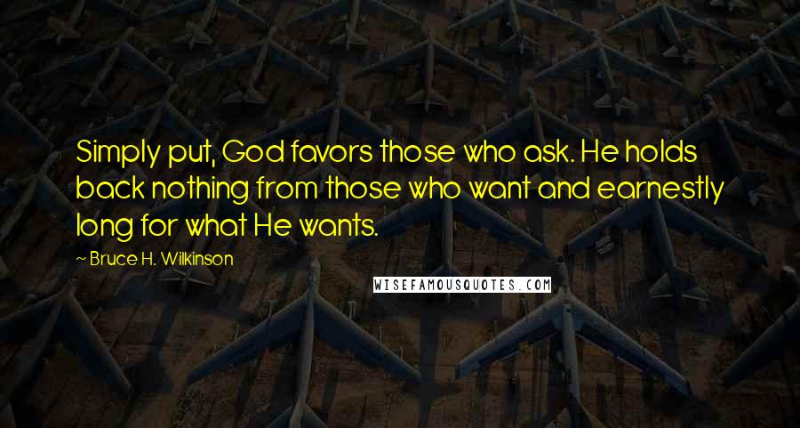 Bruce H. Wilkinson Quotes: Simply put, God favors those who ask. He holds back nothing from those who want and earnestly long for what He wants.