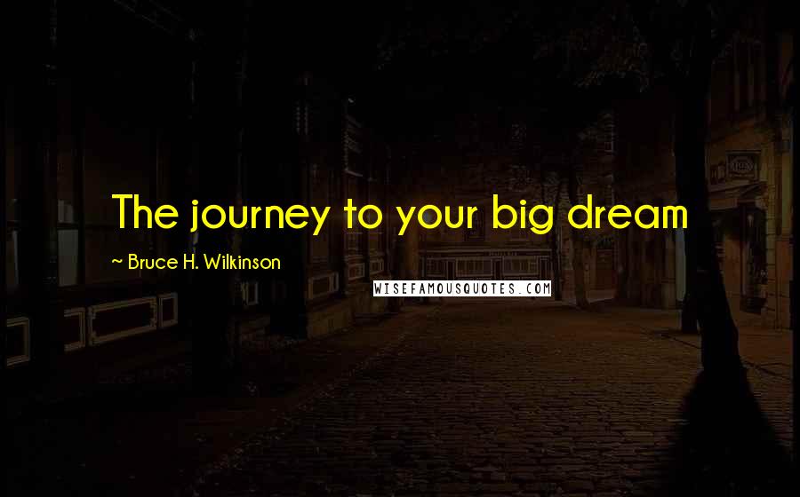 Bruce H. Wilkinson Quotes: The journey to your big dream
