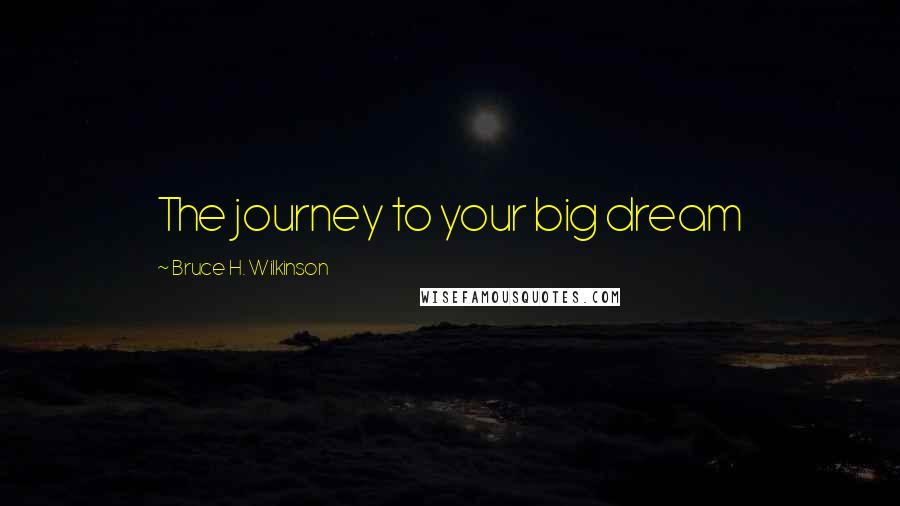 Bruce H. Wilkinson Quotes: The journey to your big dream
