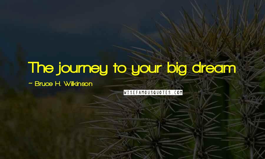 Bruce H. Wilkinson Quotes: The journey to your big dream