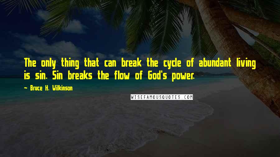 Bruce H. Wilkinson Quotes: The only thing that can break the cycle of abundant living is sin. Sin breaks the flow of God's power.