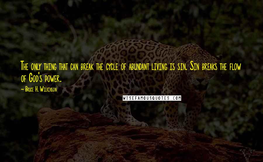 Bruce H. Wilkinson Quotes: The only thing that can break the cycle of abundant living is sin. Sin breaks the flow of God's power.