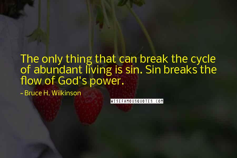 Bruce H. Wilkinson Quotes: The only thing that can break the cycle of abundant living is sin. Sin breaks the flow of God's power.