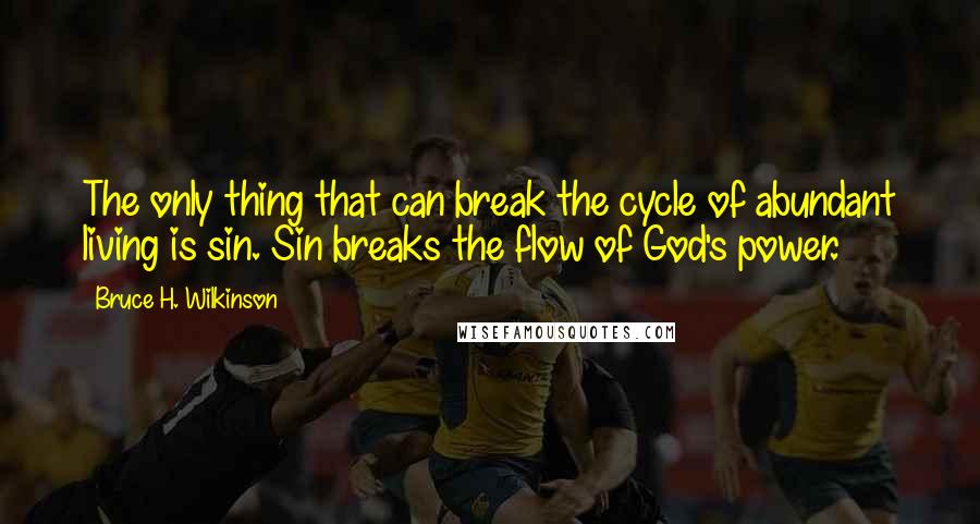 Bruce H. Wilkinson Quotes: The only thing that can break the cycle of abundant living is sin. Sin breaks the flow of God's power.