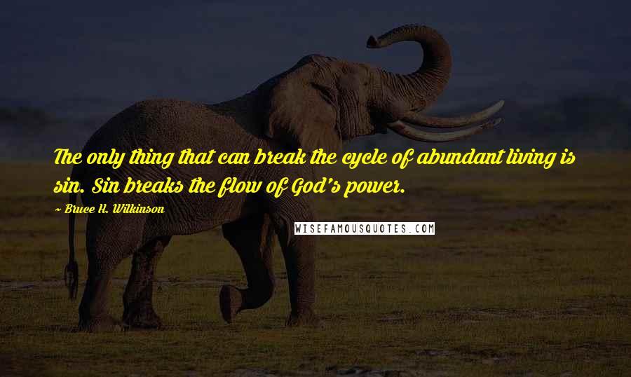 Bruce H. Wilkinson Quotes: The only thing that can break the cycle of abundant living is sin. Sin breaks the flow of God's power.