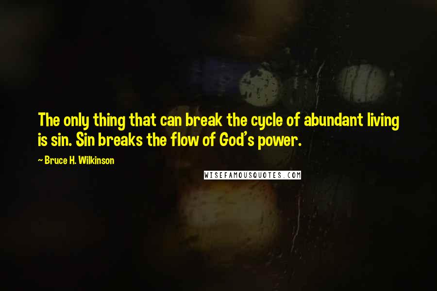 Bruce H. Wilkinson Quotes: The only thing that can break the cycle of abundant living is sin. Sin breaks the flow of God's power.