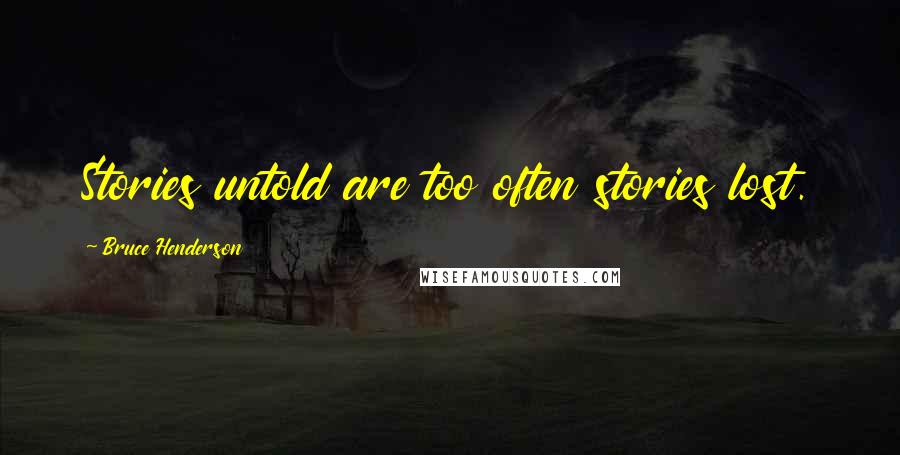 Bruce Henderson Quotes: Stories untold are too often stories lost.