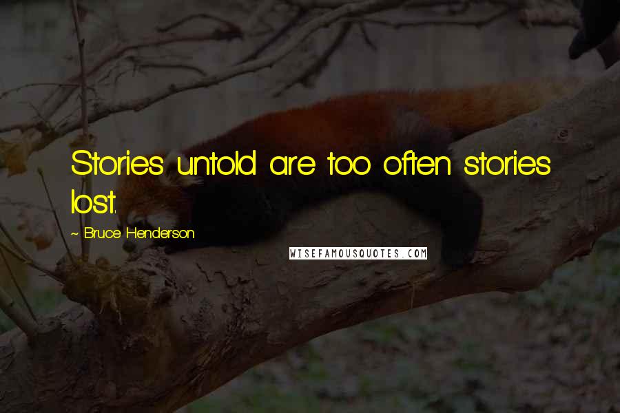 Bruce Henderson Quotes: Stories untold are too often stories lost.
