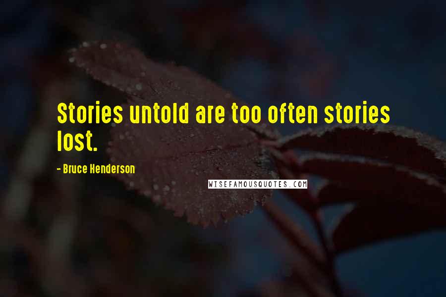 Bruce Henderson Quotes: Stories untold are too often stories lost.