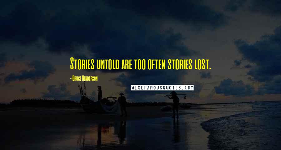 Bruce Henderson Quotes: Stories untold are too often stories lost.