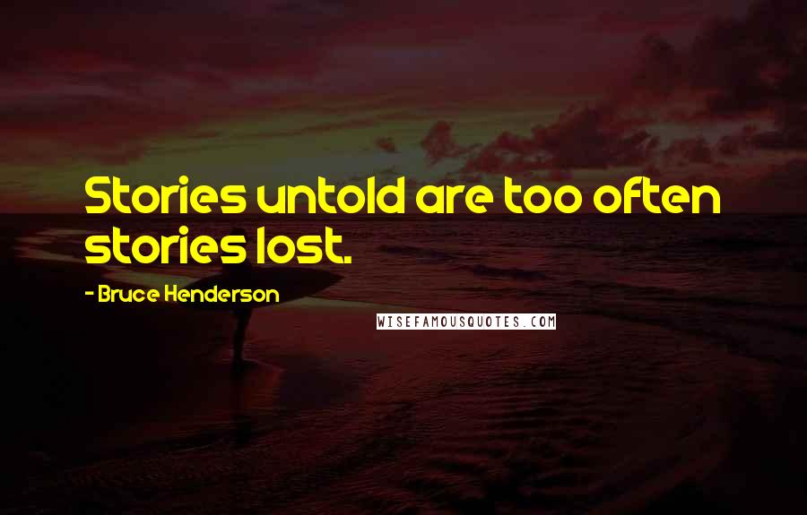 Bruce Henderson Quotes: Stories untold are too often stories lost.