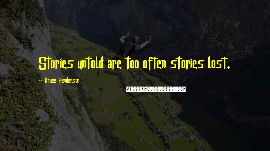 Bruce Henderson Quotes: Stories untold are too often stories lost.