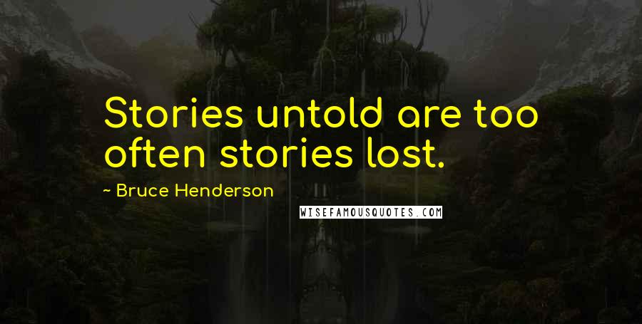 Bruce Henderson Quotes: Stories untold are too often stories lost.