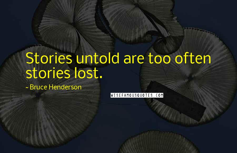 Bruce Henderson Quotes: Stories untold are too often stories lost.