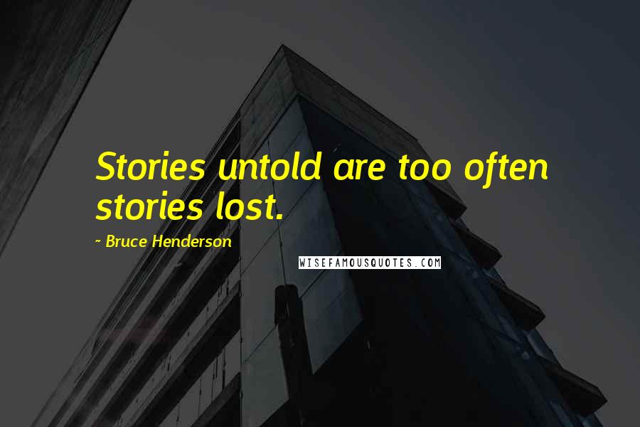 Bruce Henderson Quotes: Stories untold are too often stories lost.