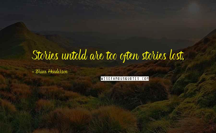 Bruce Henderson Quotes: Stories untold are too often stories lost.