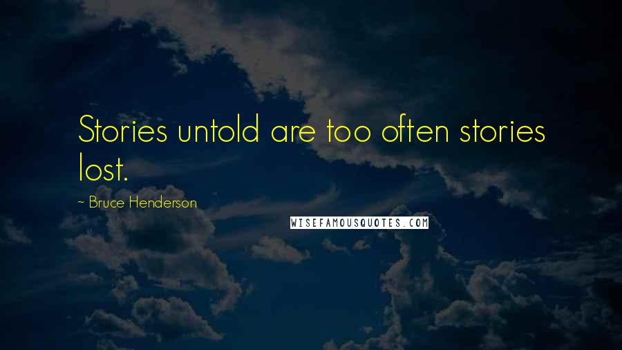Bruce Henderson Quotes: Stories untold are too often stories lost.