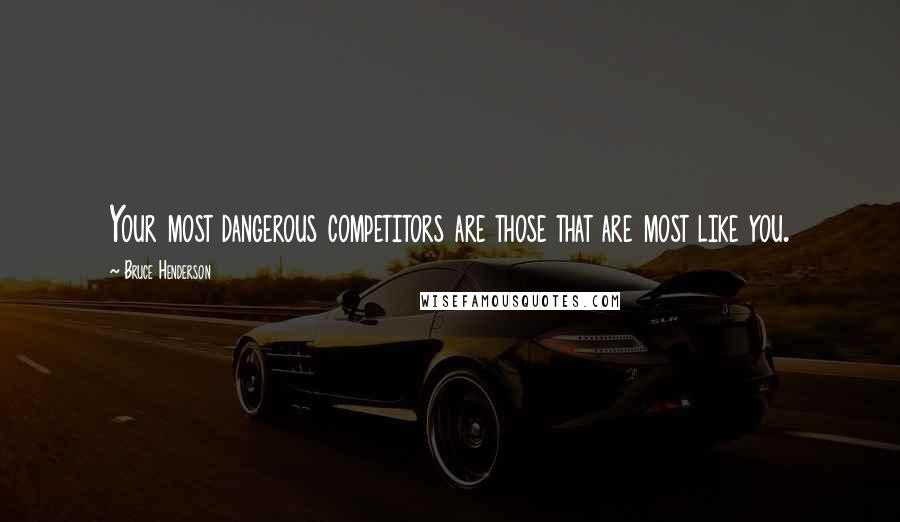 Bruce Henderson Quotes: Your most dangerous competitors are those that are most like you.