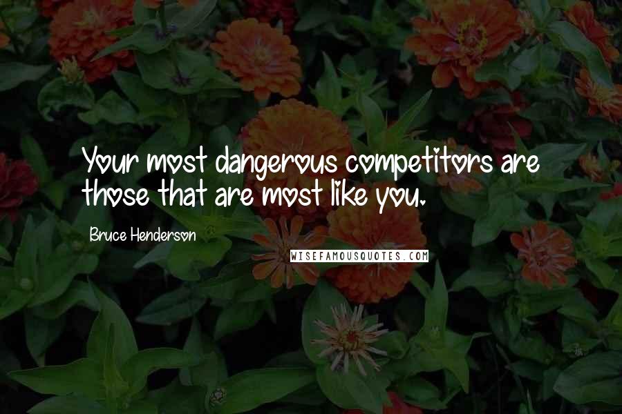 Bruce Henderson Quotes: Your most dangerous competitors are those that are most like you.