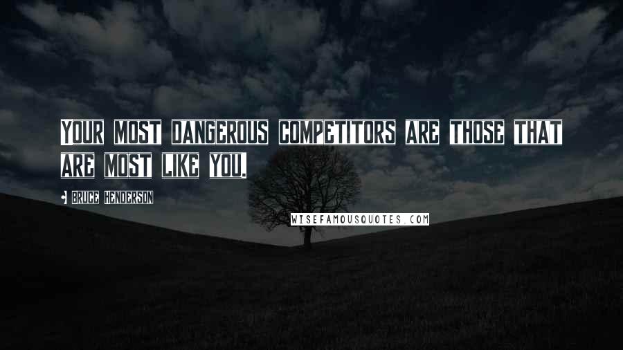 Bruce Henderson Quotes: Your most dangerous competitors are those that are most like you.