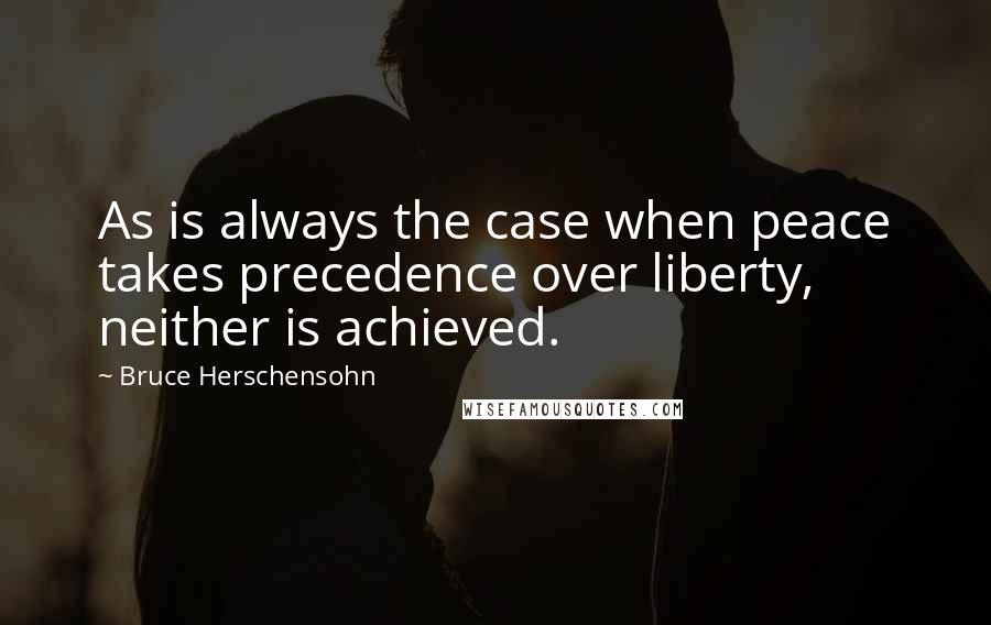 Bruce Herschensohn Quotes: As is always the case when peace takes precedence over liberty, neither is achieved.