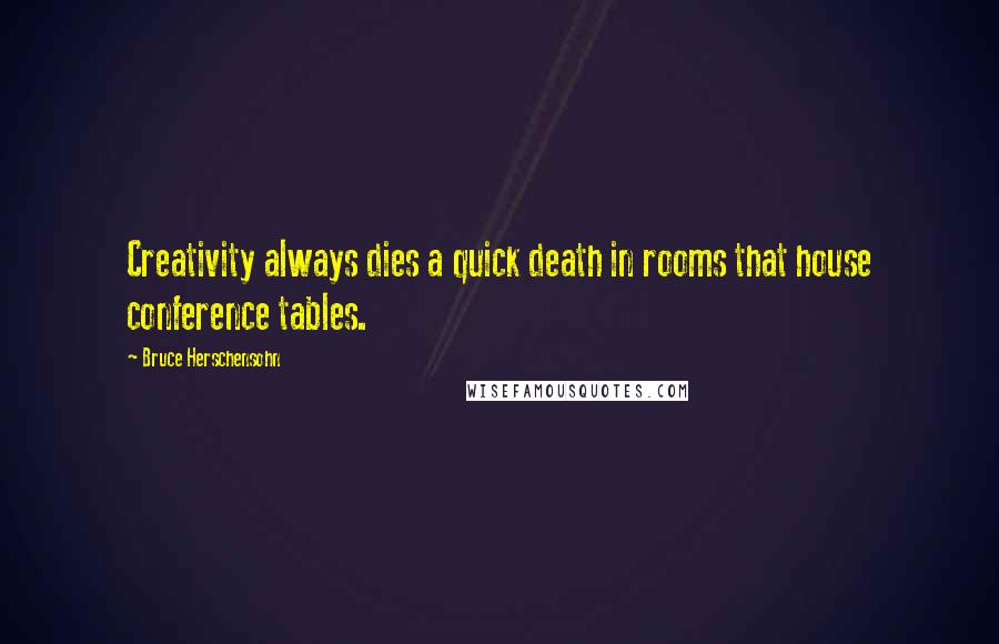 Bruce Herschensohn Quotes: Creativity always dies a quick death in rooms that house conference tables.