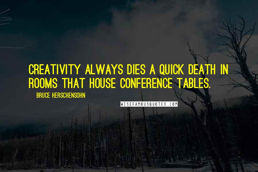 Bruce Herschensohn Quotes: Creativity always dies a quick death in rooms that house conference tables.