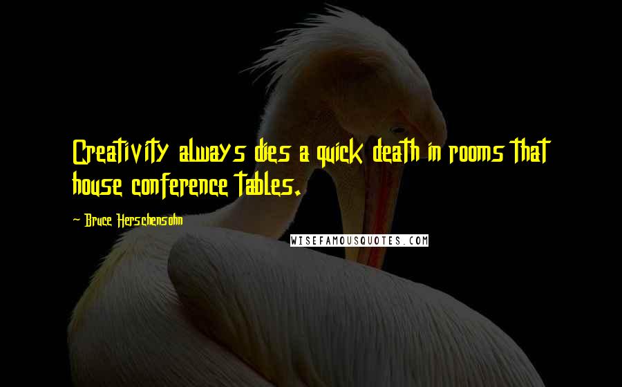 Bruce Herschensohn Quotes: Creativity always dies a quick death in rooms that house conference tables.